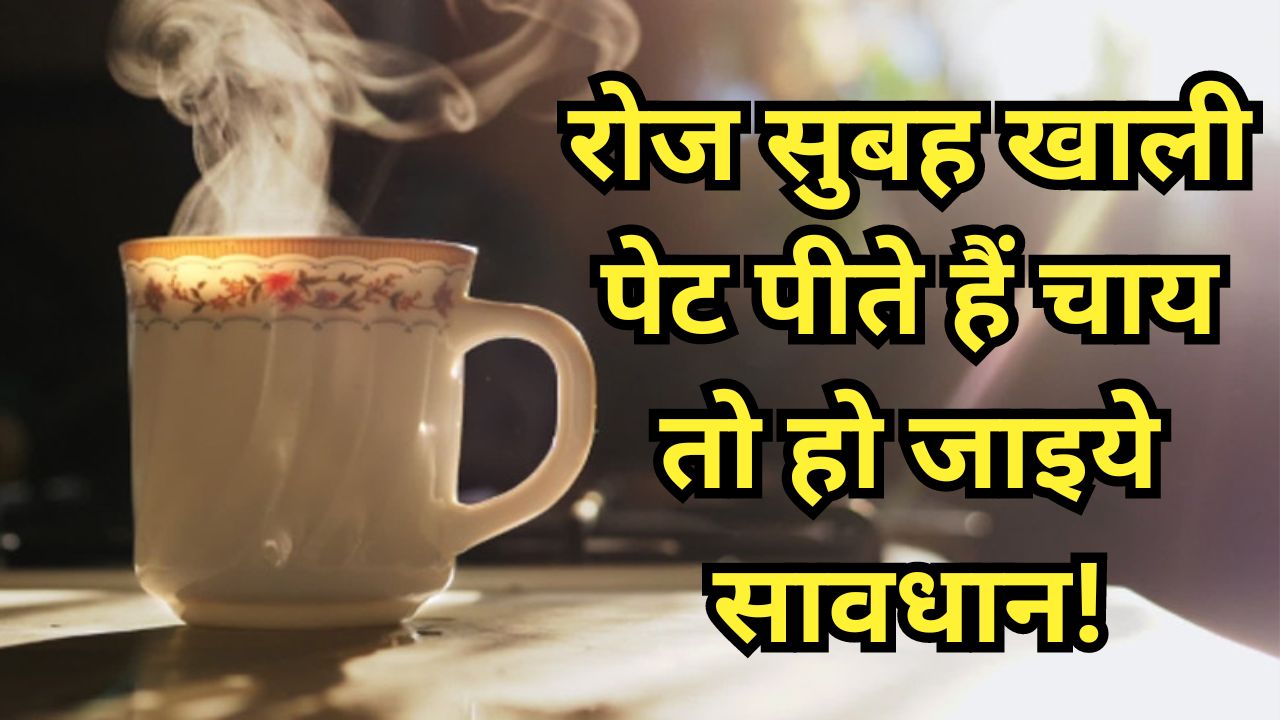 क्या आप भी हैं चाय के शौकीन और रोज सुबह खाली पेट पीते हैं चाय, तो हो जाइये सावधान हो सकता है भारी नुकसान