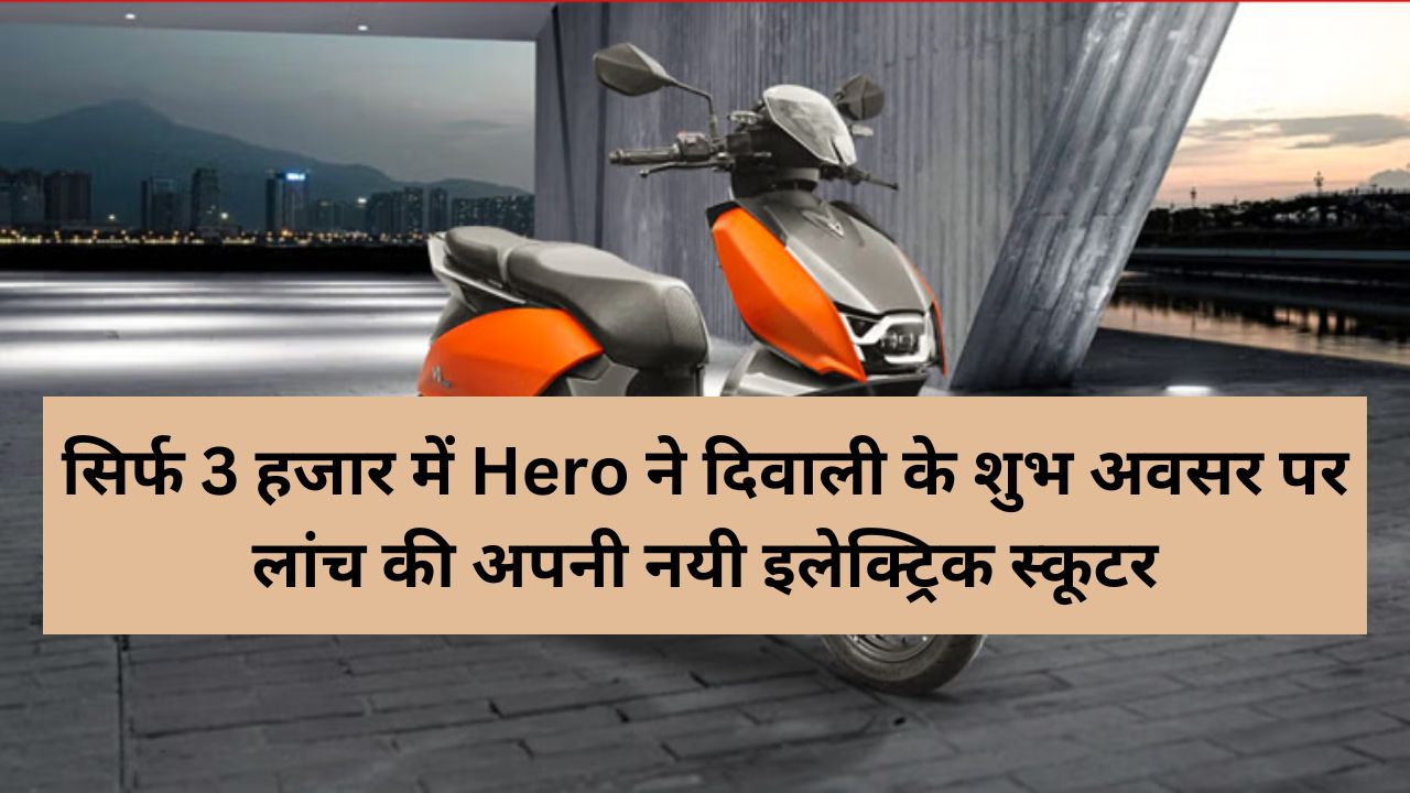 सिर्फ 3 हजार में Hero ने दिवाली के शुभ अवसर पर लांच की अपनी नयी इलेक्ट्रिक स्कूटर, दमदार फीचर्स से बाजार में मचा रही धमाल