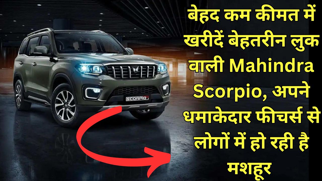बेहद कम कीमत में खरीदें बेहतरीन लुक वाली Mahindra Scorpio, अपने धमाकेदार फीचर्स से लोगों में हो रही है मशहूर