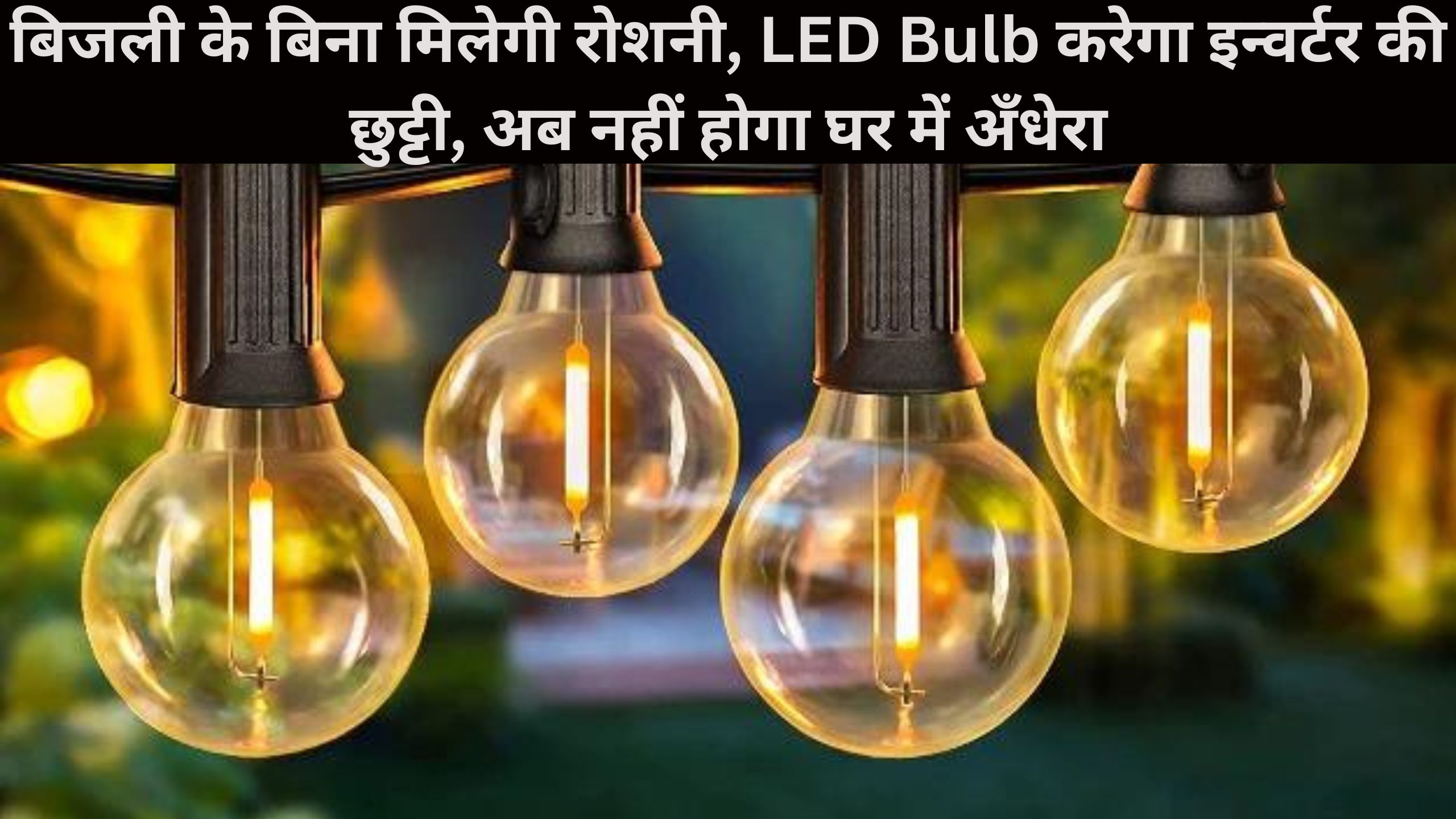 बिजली के बिना मिलेगी रोशनी, LED Bulb करेगा इन्वर्टर की छुट्टी, अब नहीं होगा घर में अँधेरा