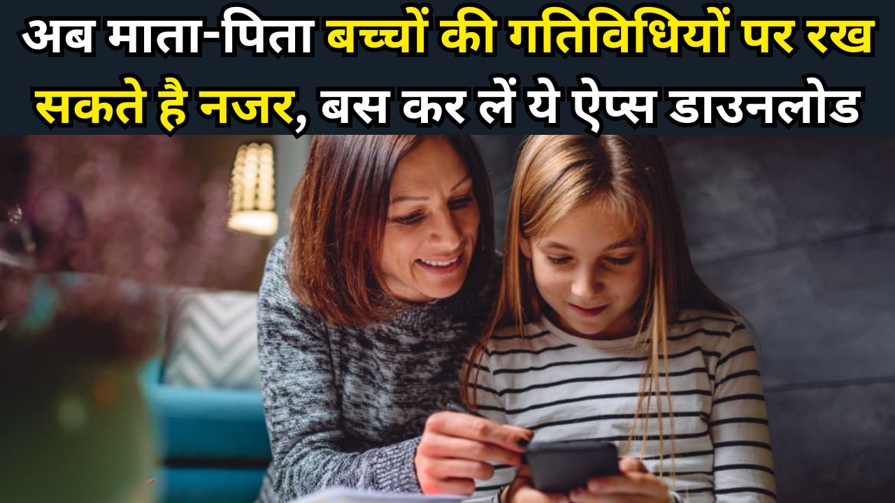 Parental Control Apps : अब माता-पिता बच्चों की गतिविधियों पर रख सकते है नजर, बस कर लें ये ऐप्स डाउनलोड