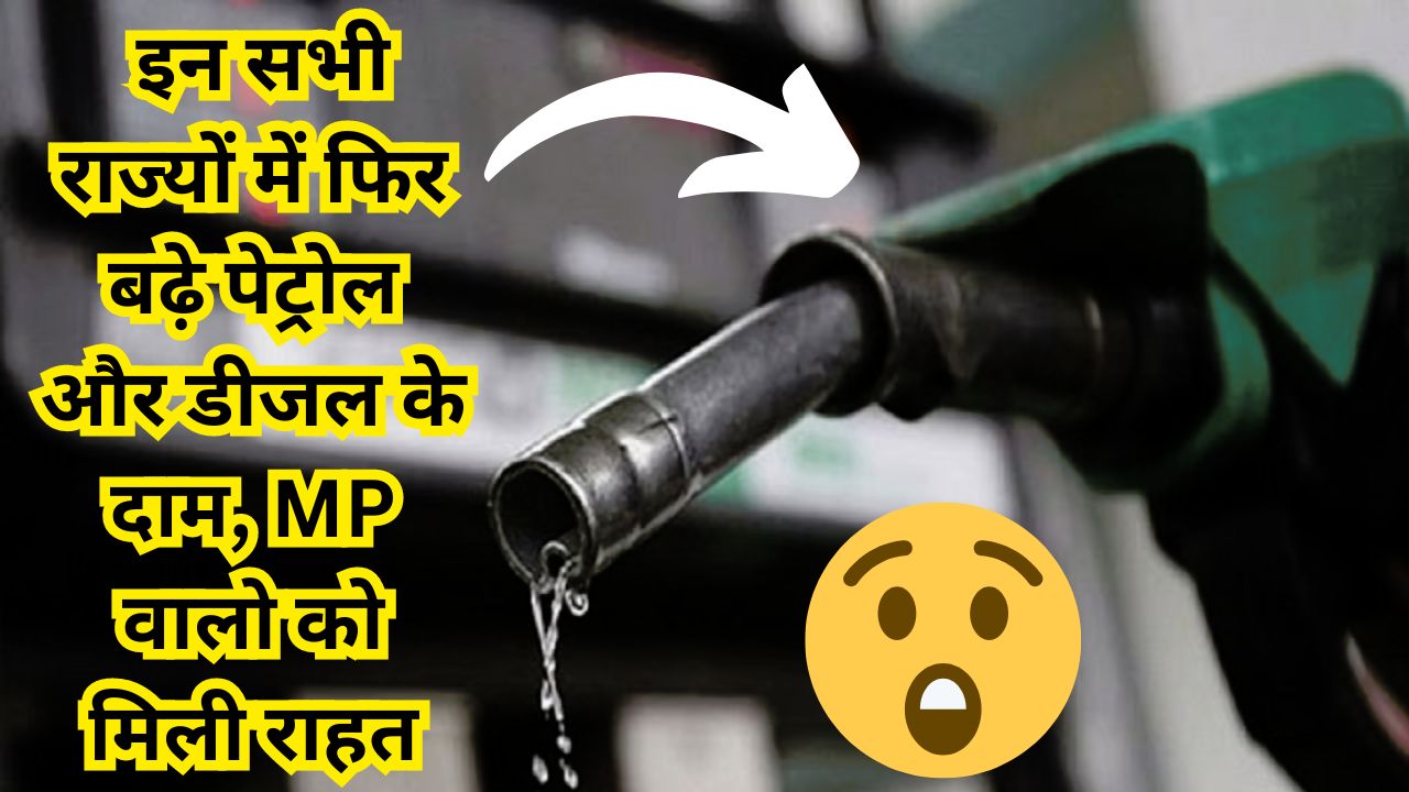 Petrol-Diesel Price Update : इन सभी राज्यों में फिर बढ़े पेट्रोल और डीजल के दाम, MP वालो को मिली राहत, जानिए ताजा दाम