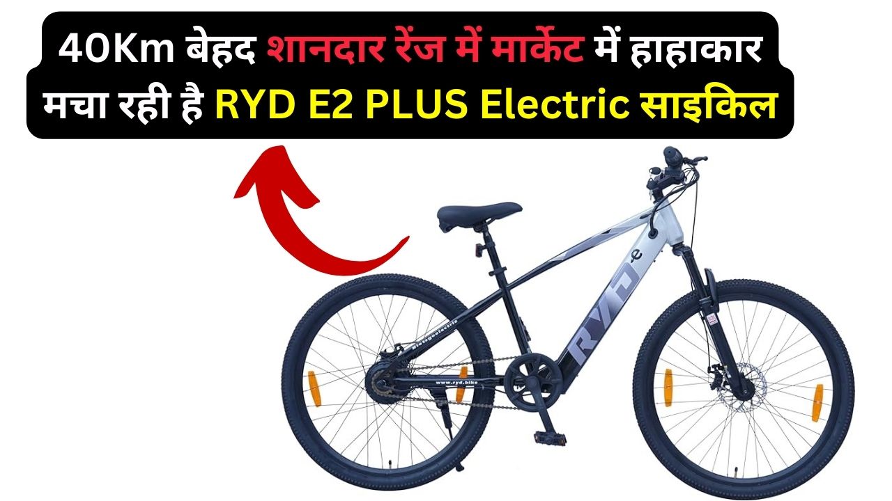40Km बेहद शानदार रेंज में मार्केट में हाहाकार मचा रही है RYD E2 PLUS Electric साइकिल, इसके फीचर्स हो रहे है लोगों के दिलों-दिमाग पर सवार