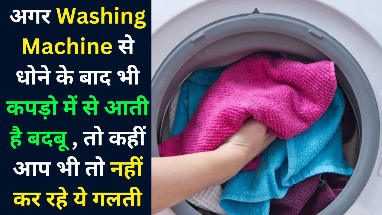 अगर Washing Machine से धोने के बाद भी कपड़ो में से आती है बदबू , तो कहीं आप भी तो नहीं कर रहे ये गलती